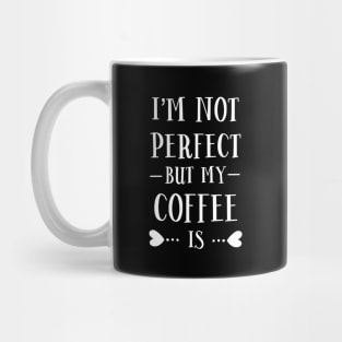 I'm Not Perfect But My Coffee Is Mug
